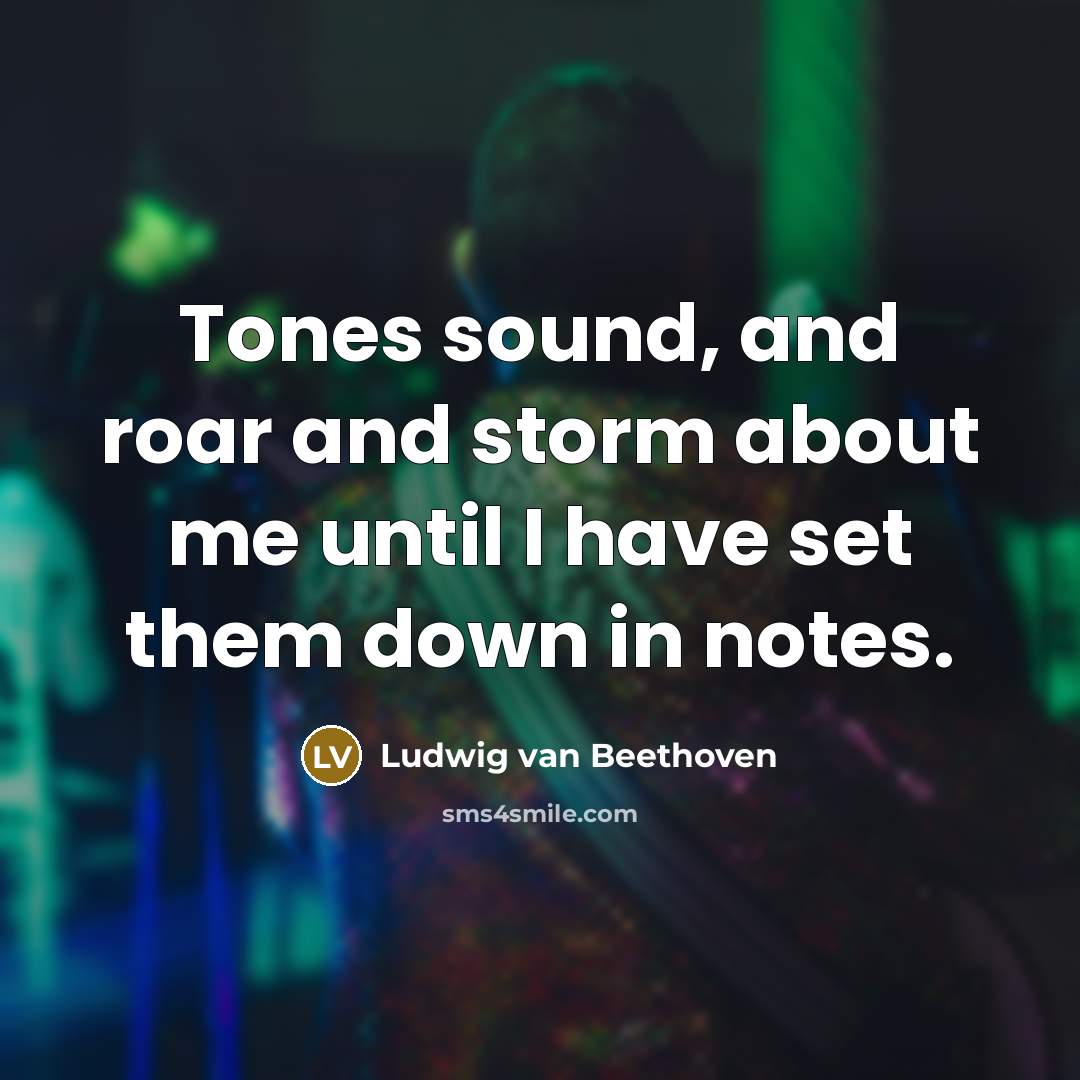 “Tones sound, and roar and storm about me until I…” quote by Ludwig van Beethoven