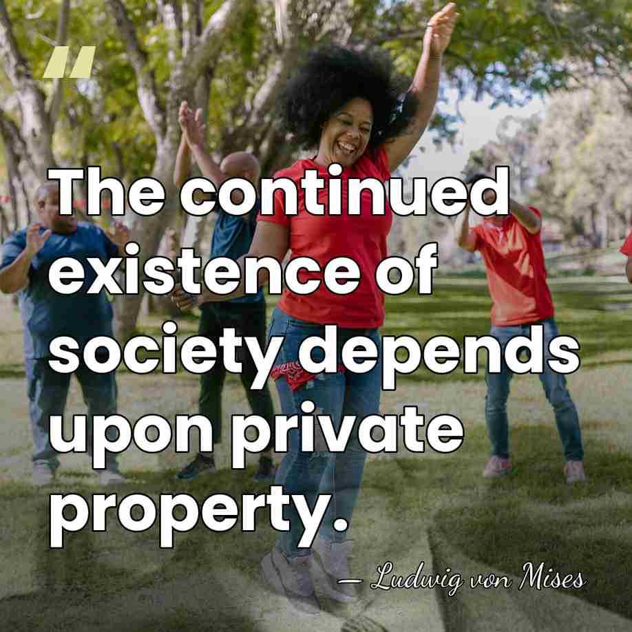 The continued existence of society depends upon private property. - Ludwig von Mises