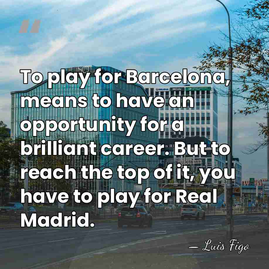 To play for Barcelona, means to have an opportunity for a brilliant&hellip; - Luis Figo