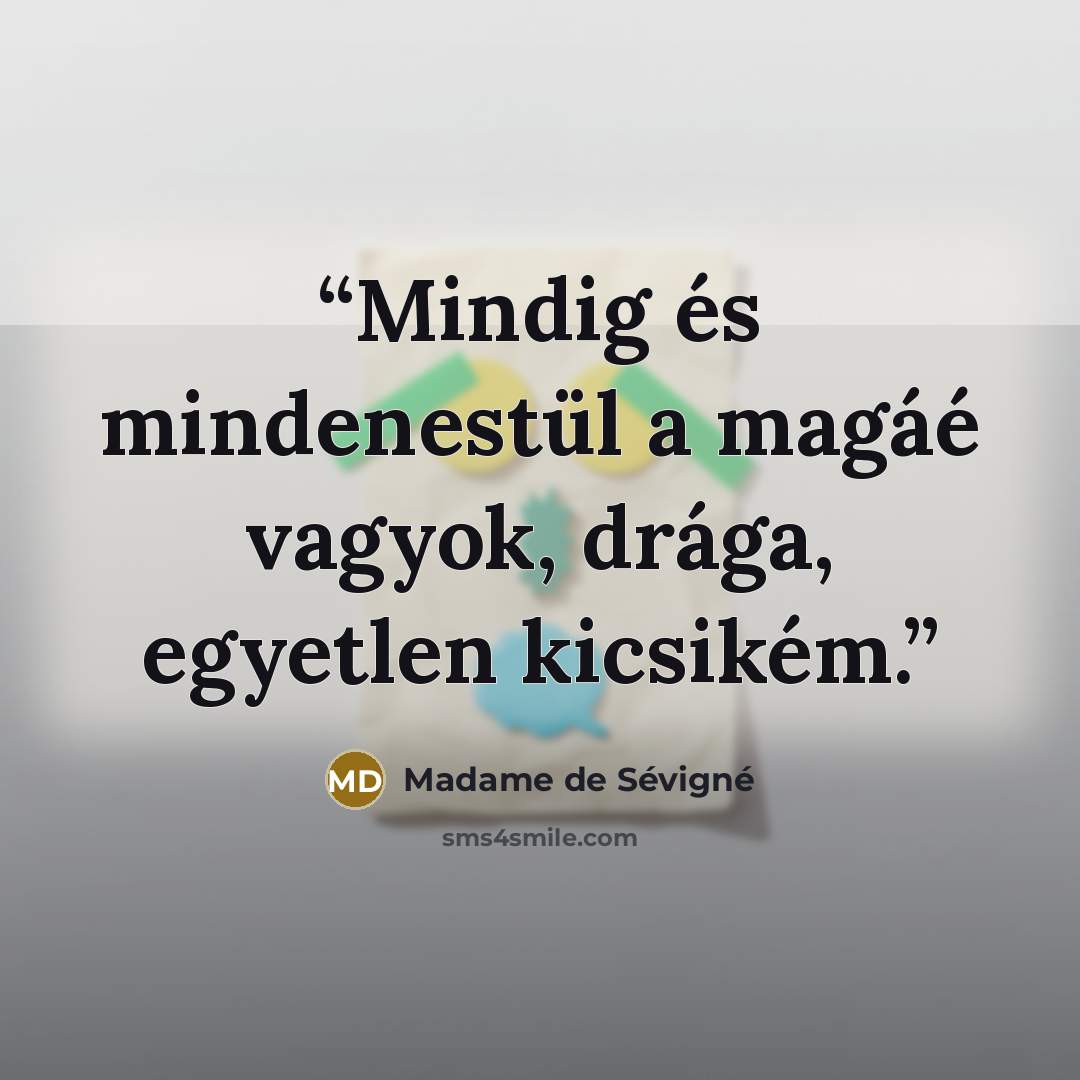 “Mindig és mindenestül a magáé vagyok, drága, egyetlen kicsikém.” quote by Madame de Sévigné