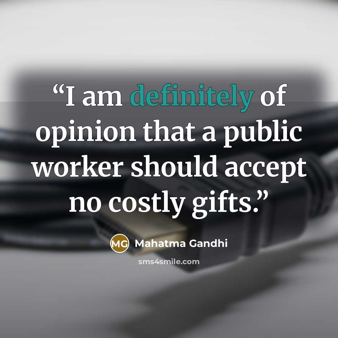 “I am definitely of opinion that a public worker should accept no costly gifts.” quote by Mahatma Gandhi