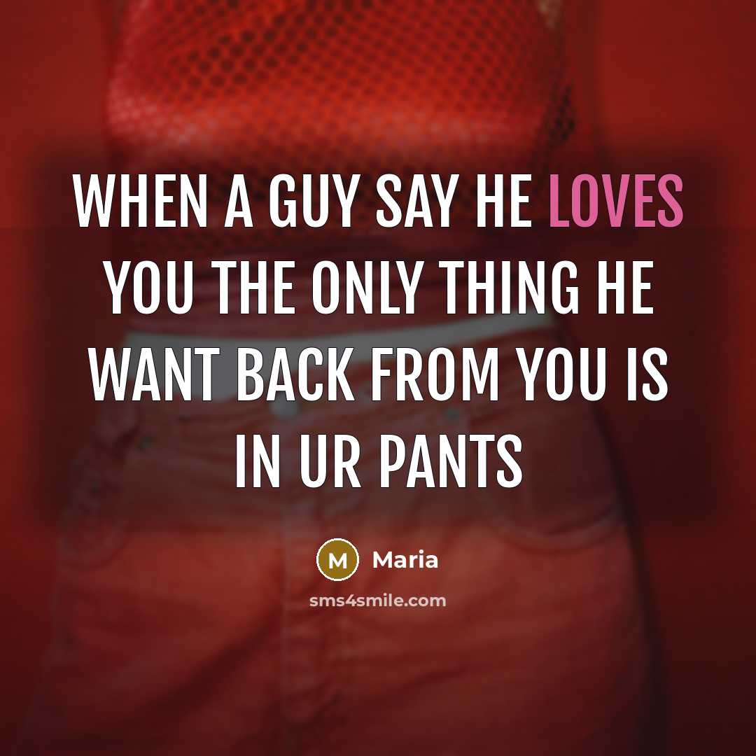 “WHEN A GUY SAY HE LOVES YOU THE ONLY THING HE WANT BACK FROM YOU IS IN UR PANTS” quote by Maria
