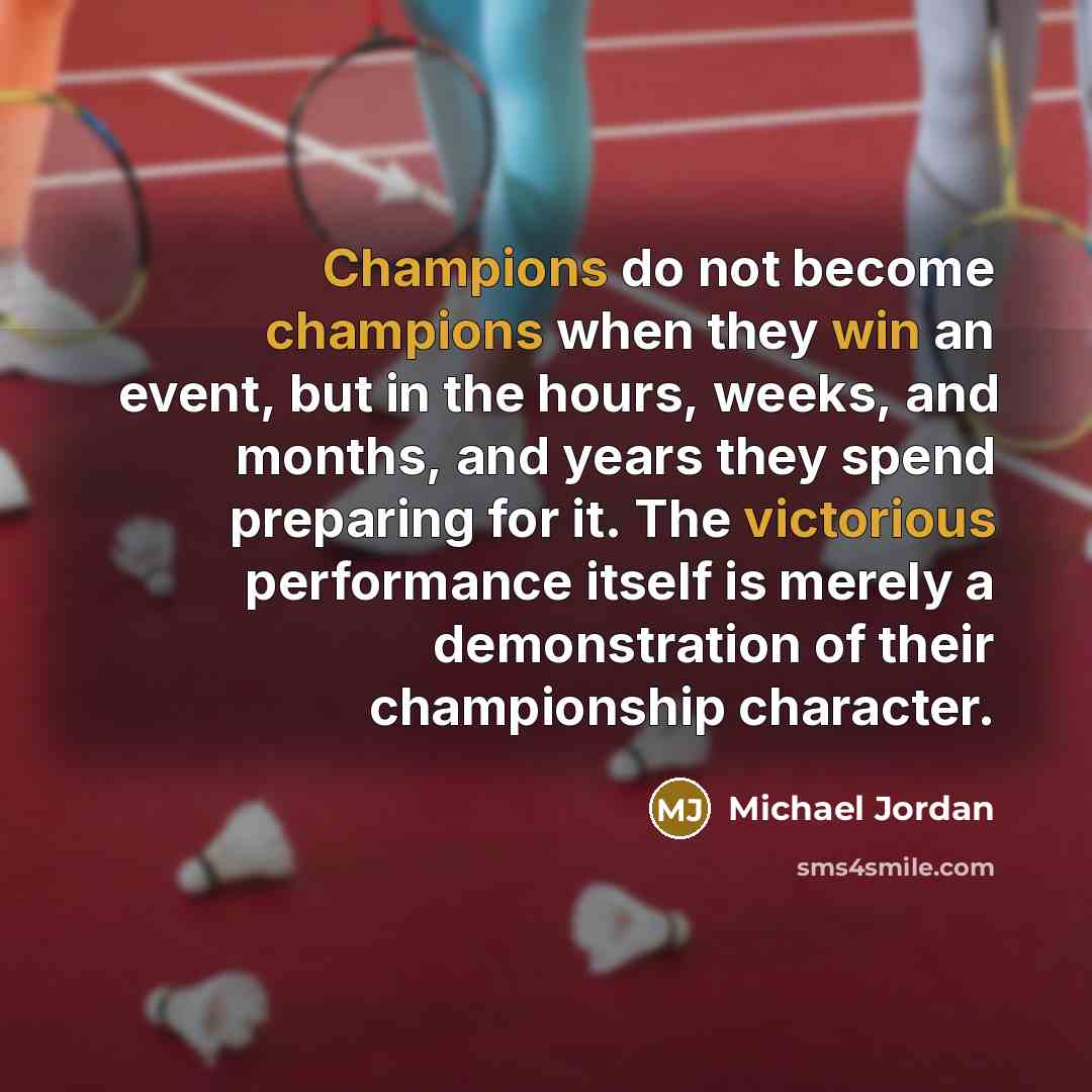 “Champions do not become champions when they win an event, but in the hours, weeks, and months, and years they spend preparing for it. The victorious performance itself is merely a demonstration of their championship character.” quote by Michael Jordan