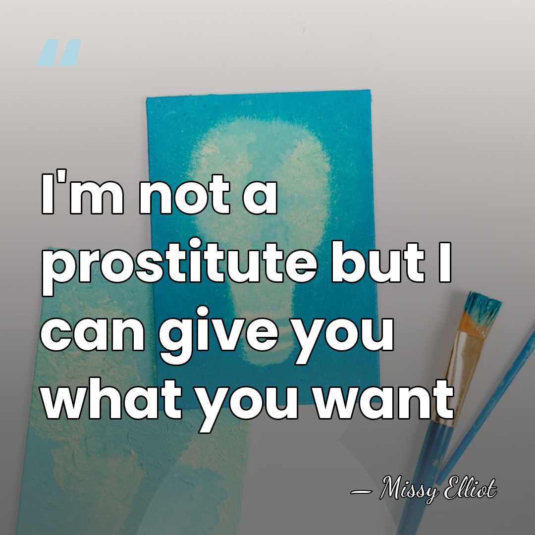 I'm not a prostitute but I can give you what you want - Missy Elliot