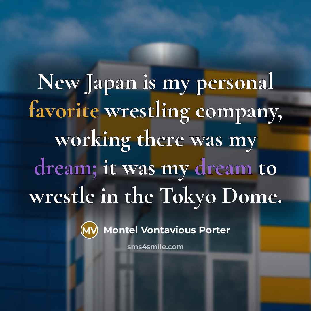 “New Japan is my personal favorite wrestling company, working there…” quote by Montel Vontavious Porter