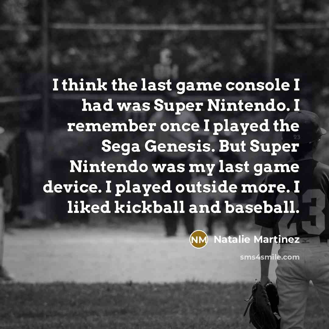“I think the last game console I had was Super…” quote by Natalie Martinez