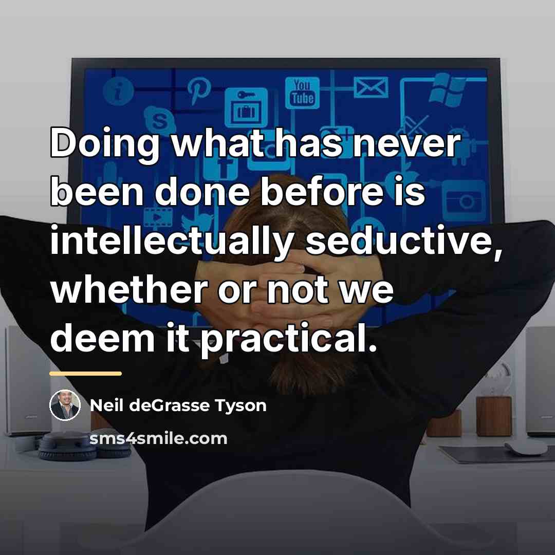 “Doing what has never been done before is intellectually seductive,…” quote by Neil deGrasse Tyson