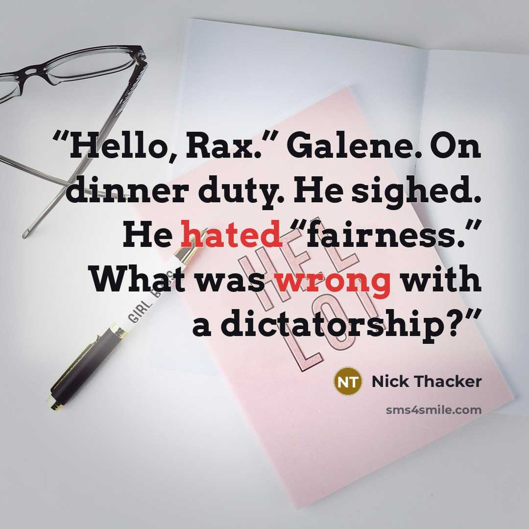 “Hello, Rax.” Galene. On dinner duty. He sighed. He hated “fairness.” What was wrong with a dictatorship?” quote by Nick Thacker