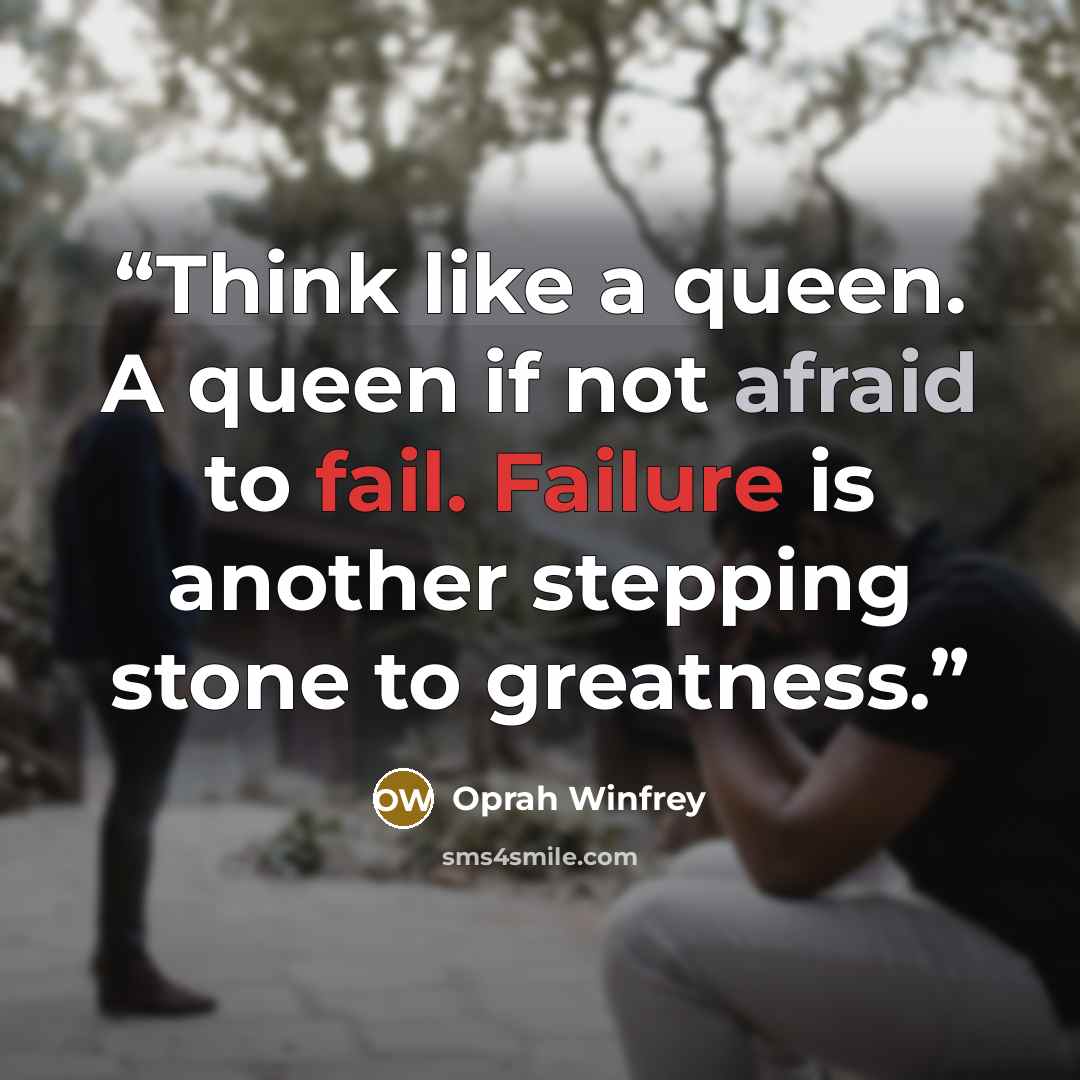 “Think like a queen. A queen if not afraid to fail. Failure is another stepping stone to greatness.” quote by Oprah Winfrey