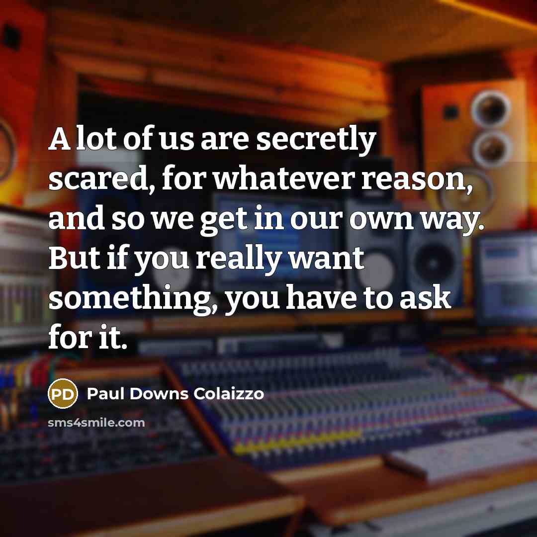 “A lot of us are secretly scared, for whatever reason,…” quote by Paul Downs Colaizzo