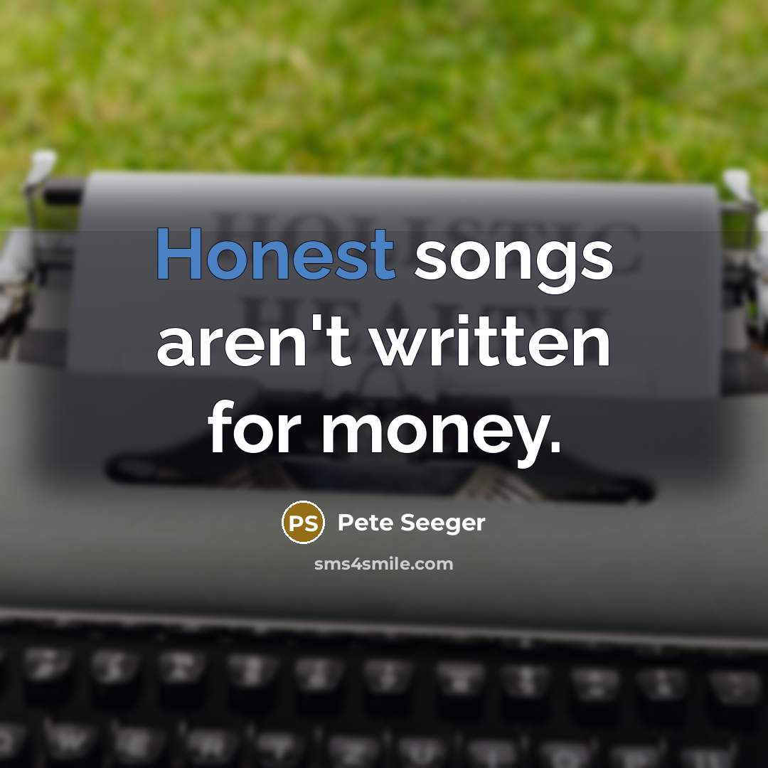 “Honest songs aren`t written for money.…” quote by Pete Seeger