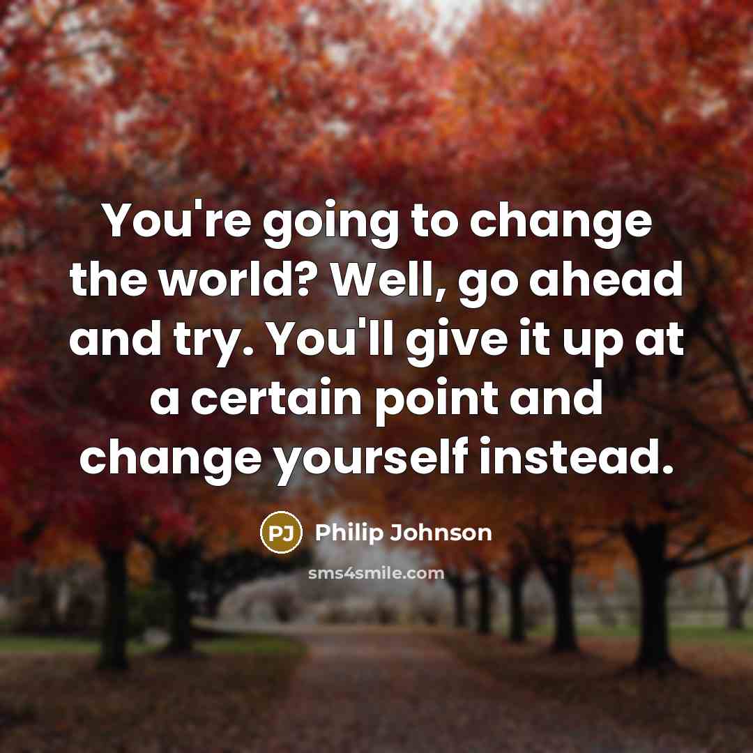 “You're going to change the world? Well, go ahead and…” quote by Philip Johnson