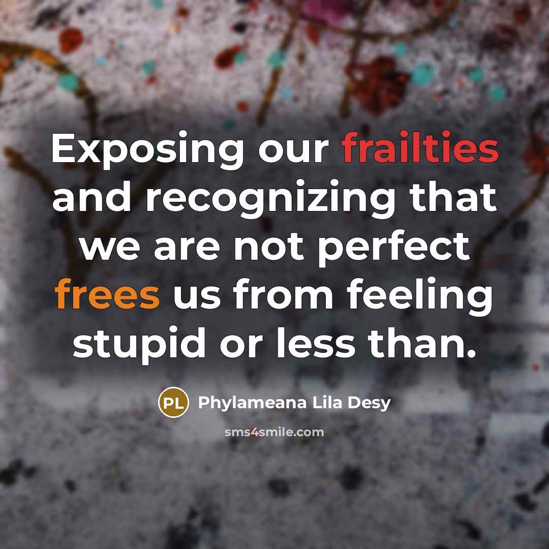 “Exposing our frailties and recognizing that we are not perfect…” quote by Phylameana Lila Desy