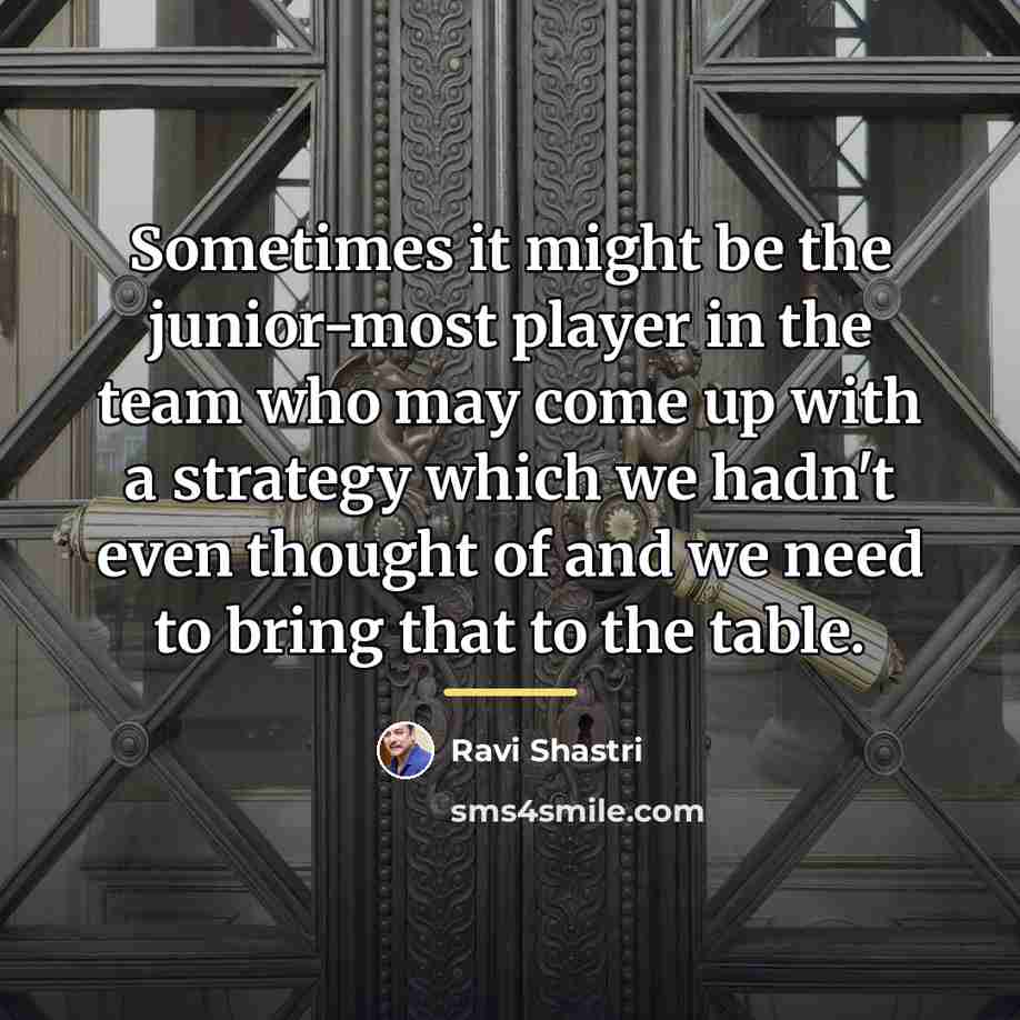 “Sometimes it might be the junior-most player in the team…” quote by Ravi Shastri