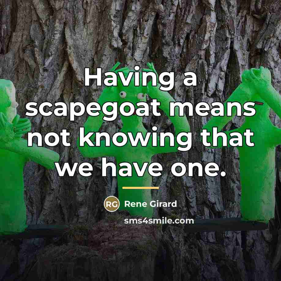 “Having a scapegoat means not knowing that we have one.…” quote by Rene Girard