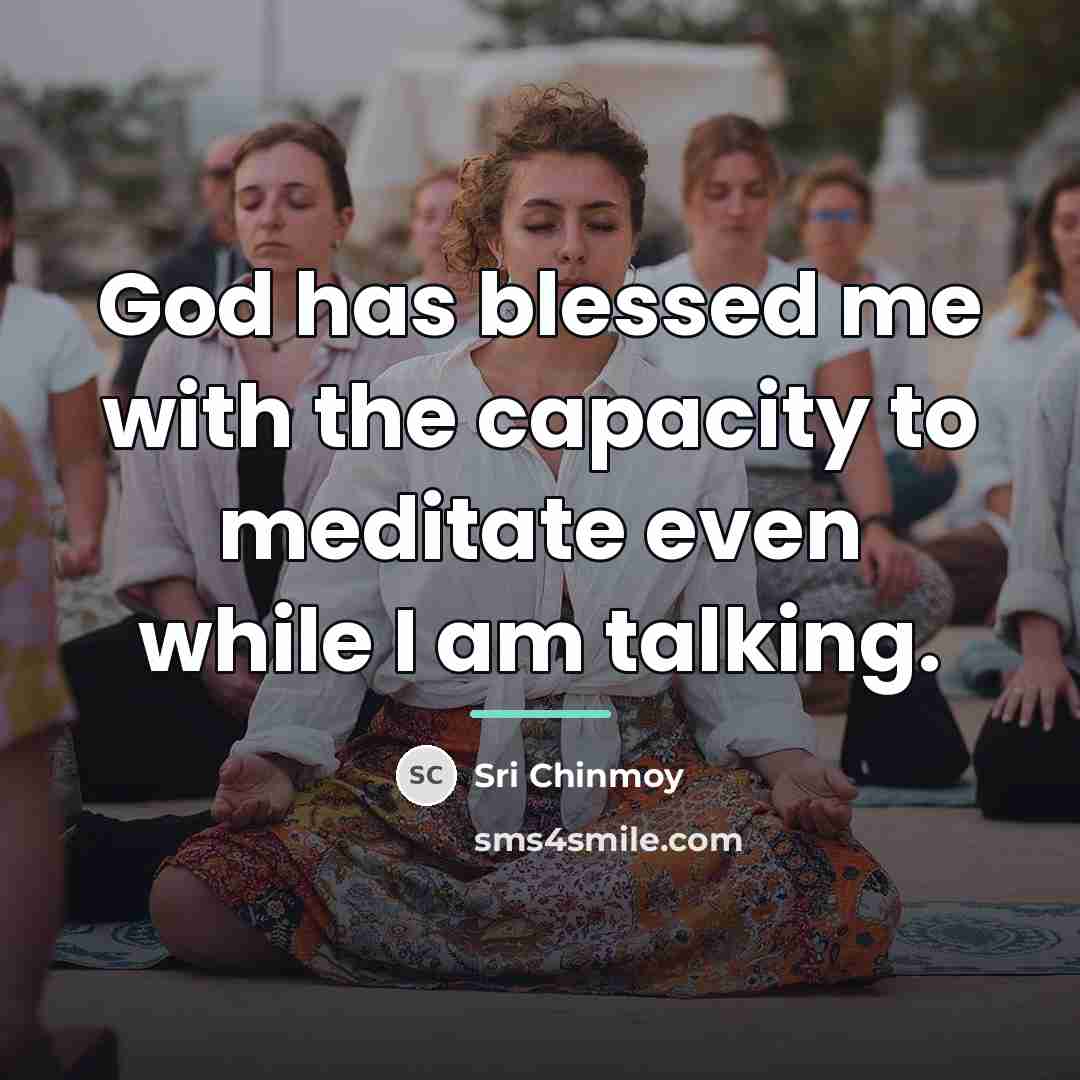 “God has blessed me with the capacity to meditate even…” quote by Sri Chinmoy