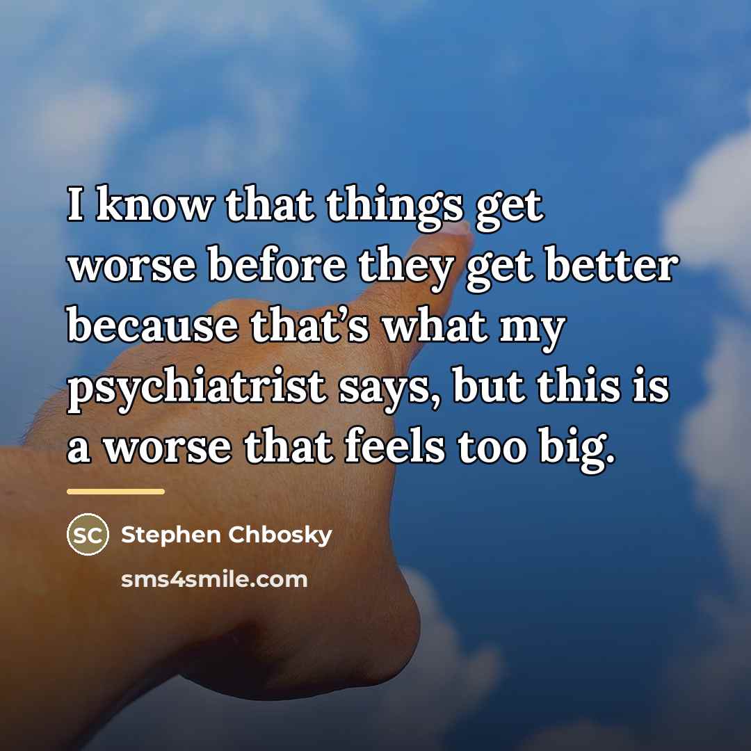 “I know that things get worse before they get better…” quote by Stephen Chbosky