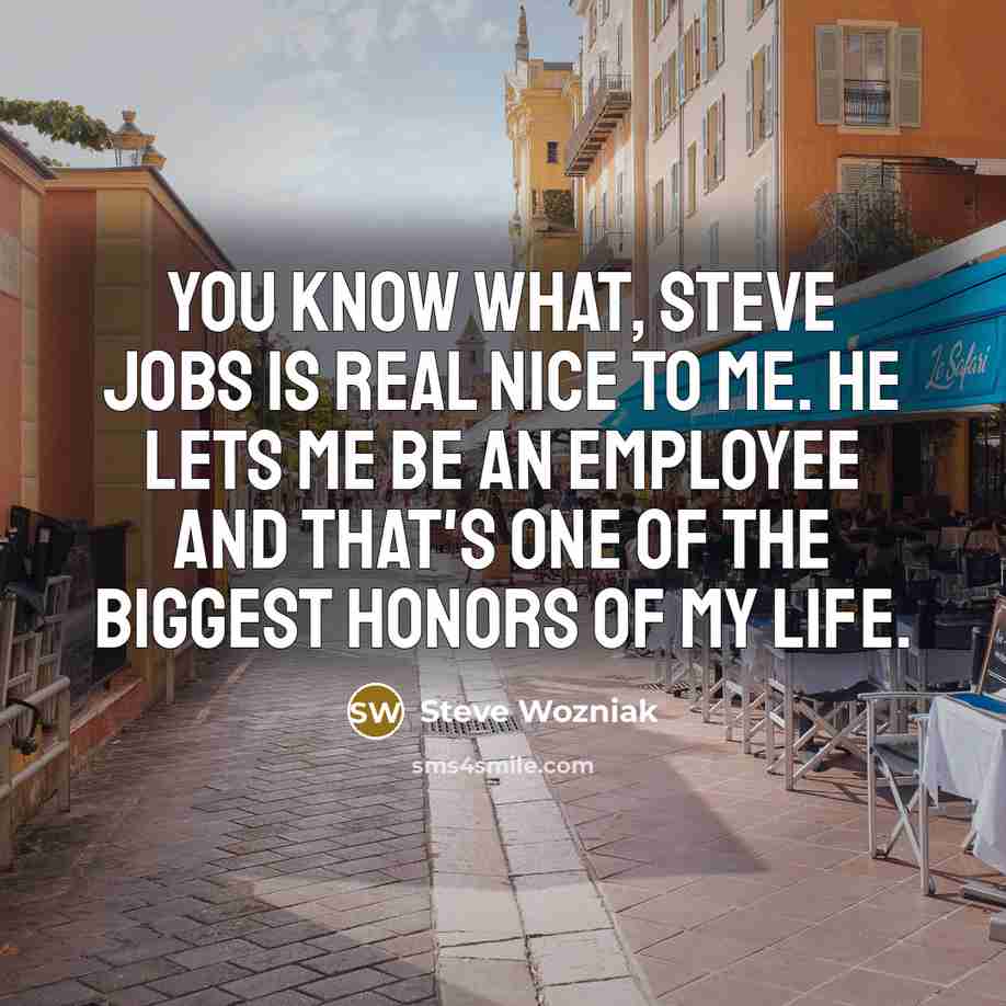 “You know what, Steve Jobs is real nice to me.…” quote by Steve Wozniak