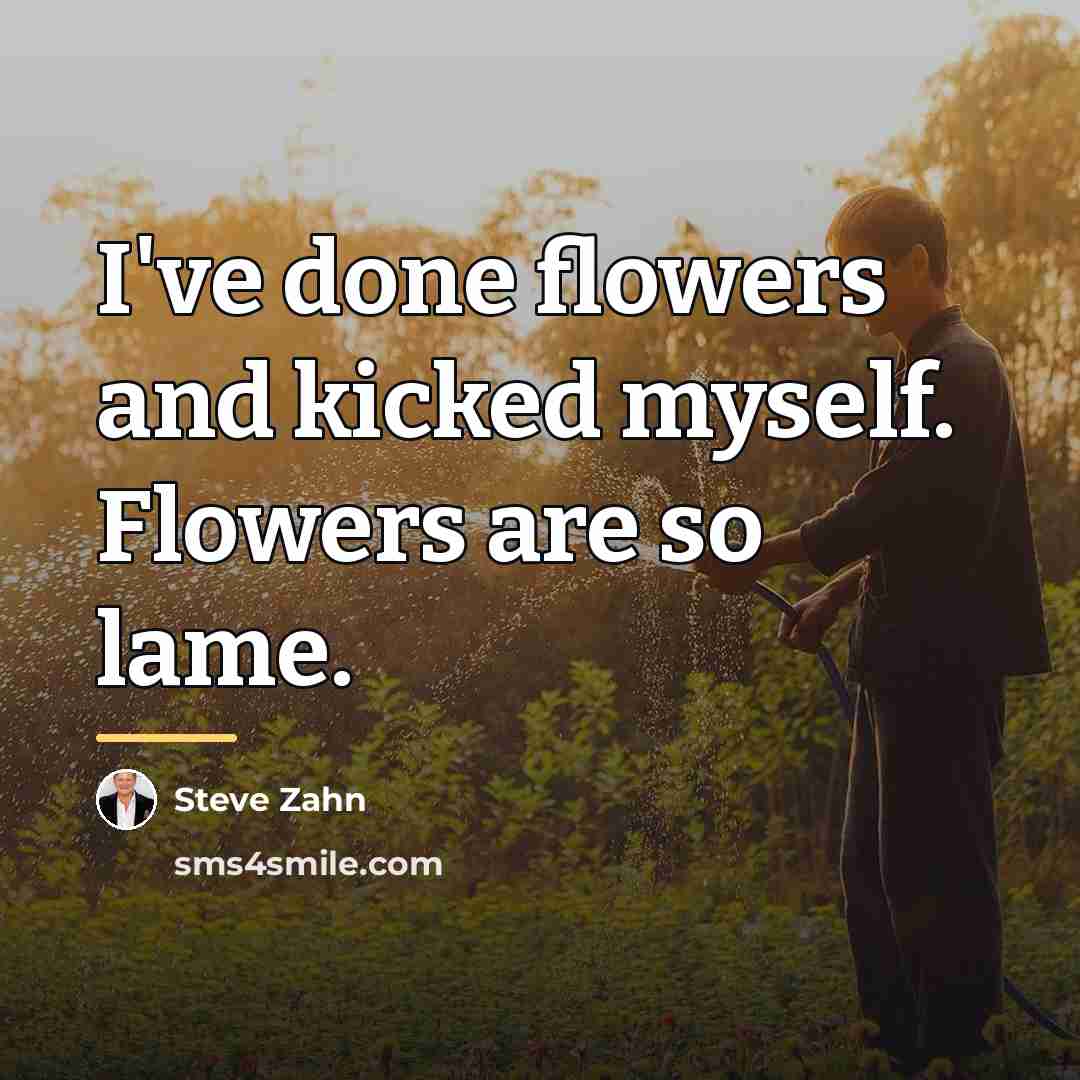 “I've done flowers and kicked myself. Flowers are so lame.…” quote by Steve Zahn