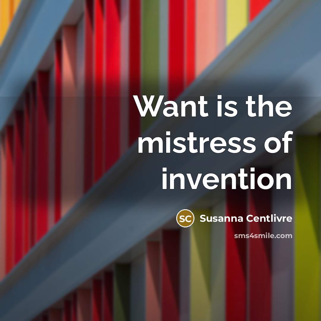 “Want is the mistress of invention…” quote by Susanna Centlivre
