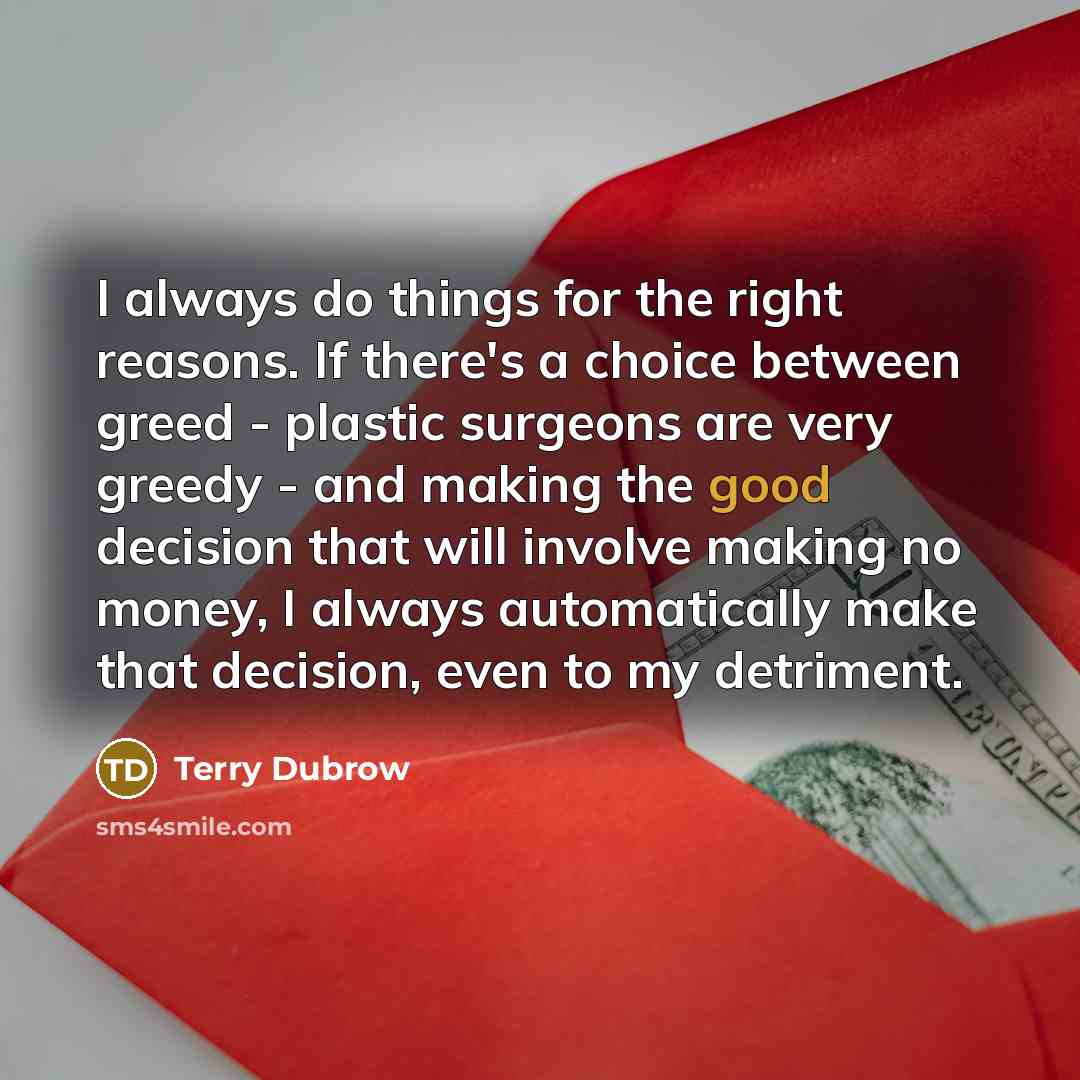 “I always do things for the right reasons. If there's…” quote by Terry Dubrow