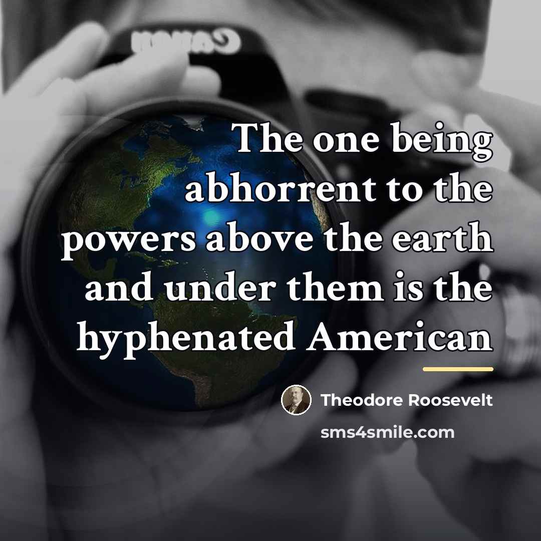 “The one being abhorrent to the powers above the earth…” quote by Theodore Roosevelt