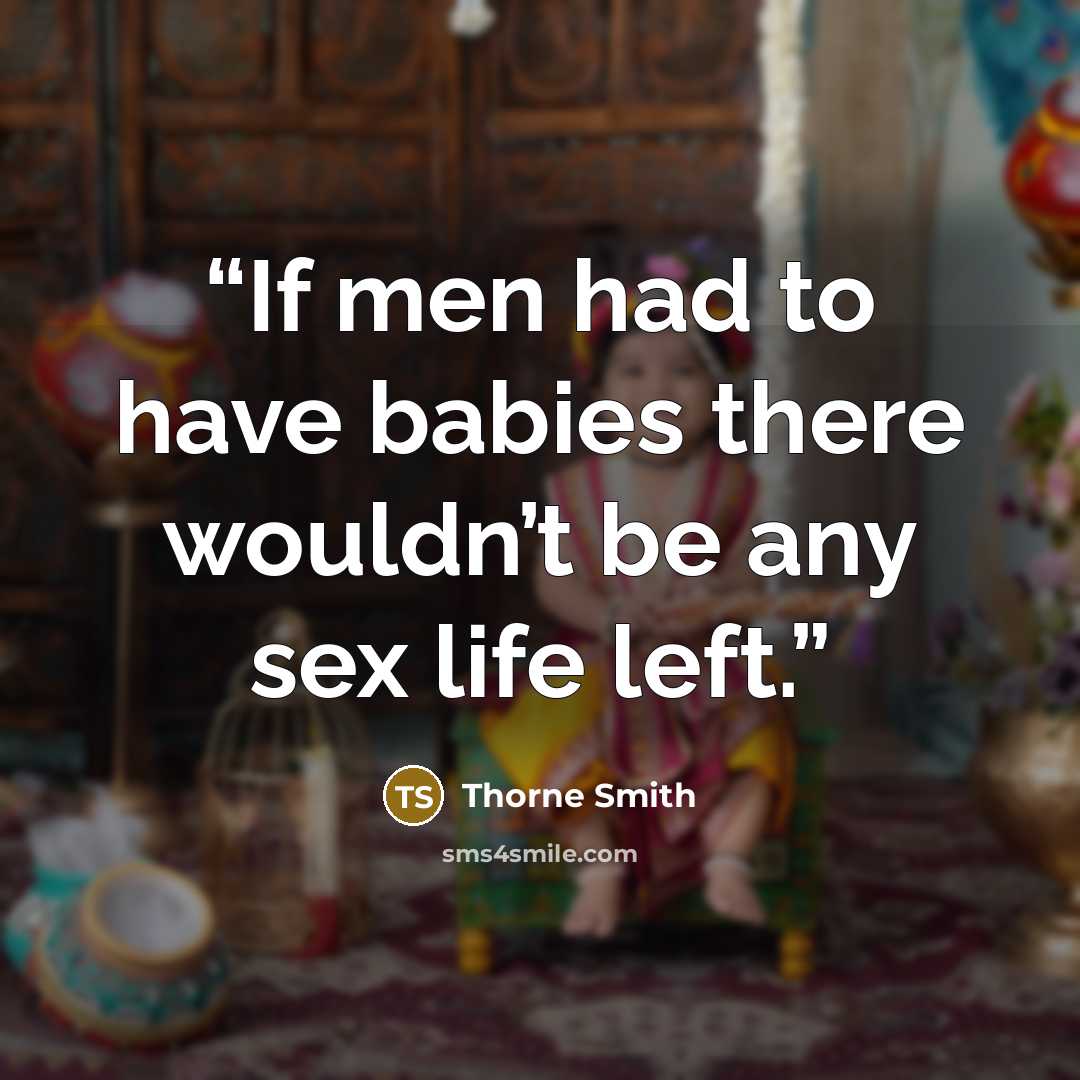 “If men had to have babies there wouldn’t be any sex life left.” quote by Thorne Smith
