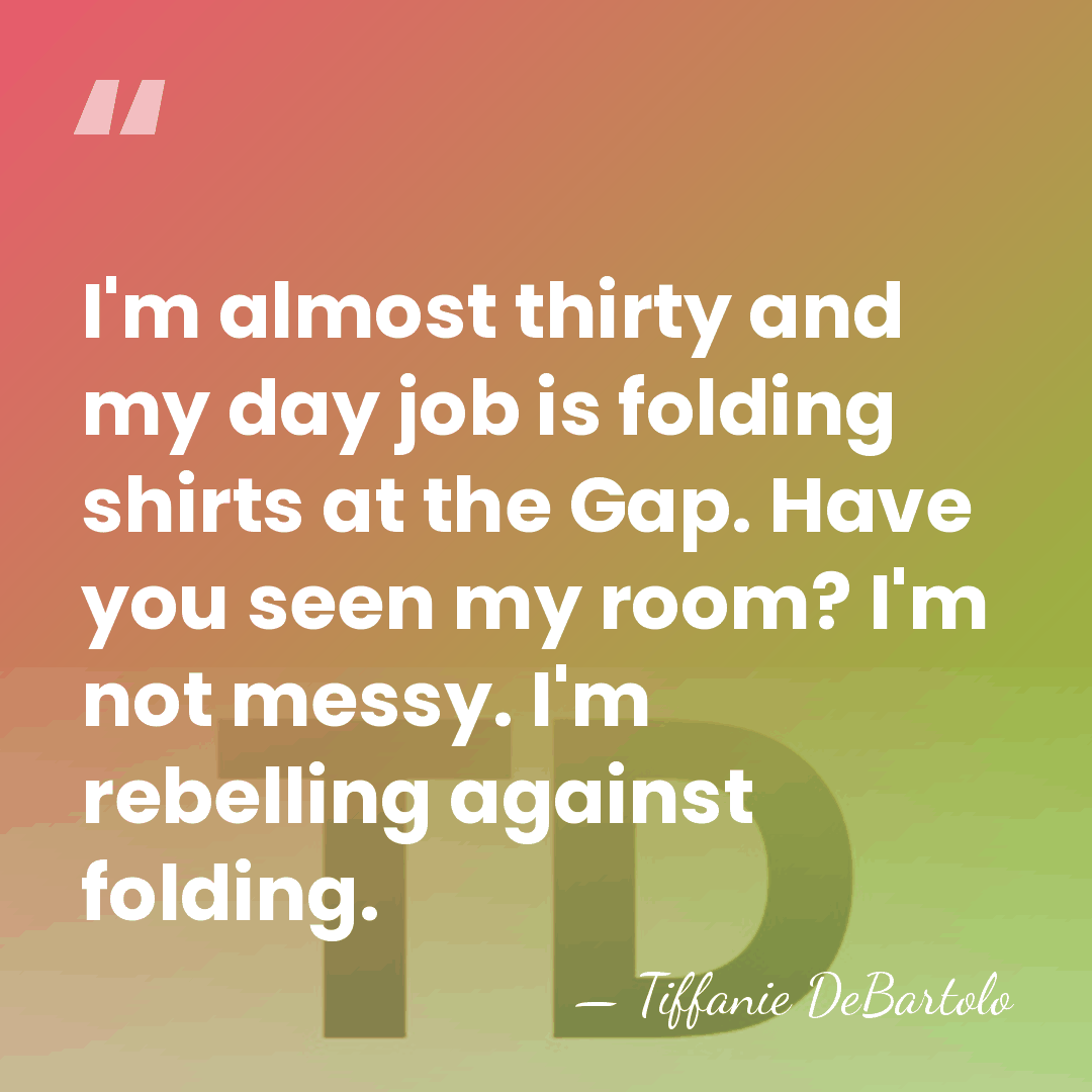 I'm almost thirty and my day job is folding shirts at the&hellip; - Tiffanie DeBartolo