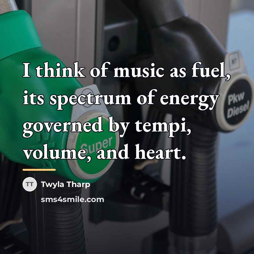 “I think of music as fuel, its spectrum of energy…” quote by Twyla Tharp
