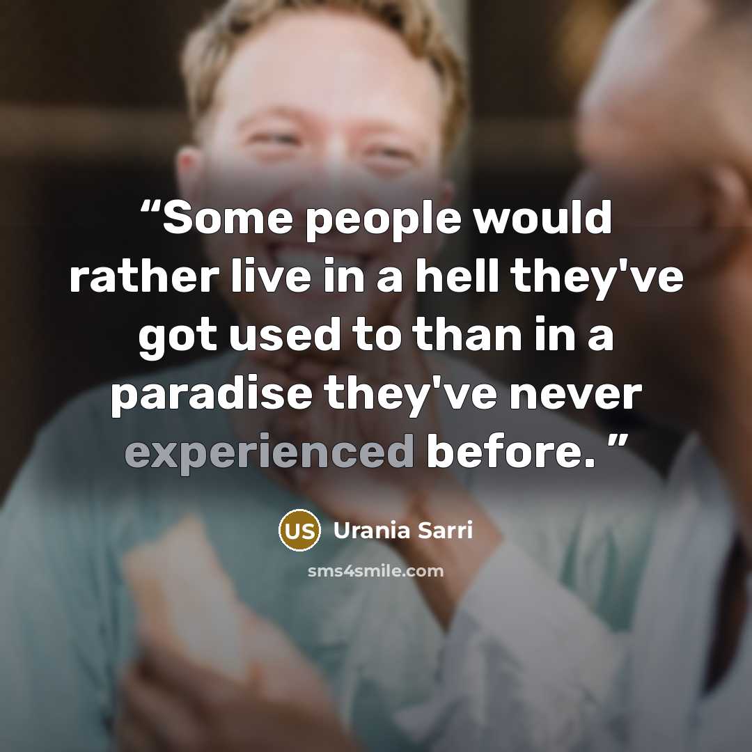 “Some people would rather live in a hell they've got used to than in a paradise they've never experienced before.” quote by Urania Sarri