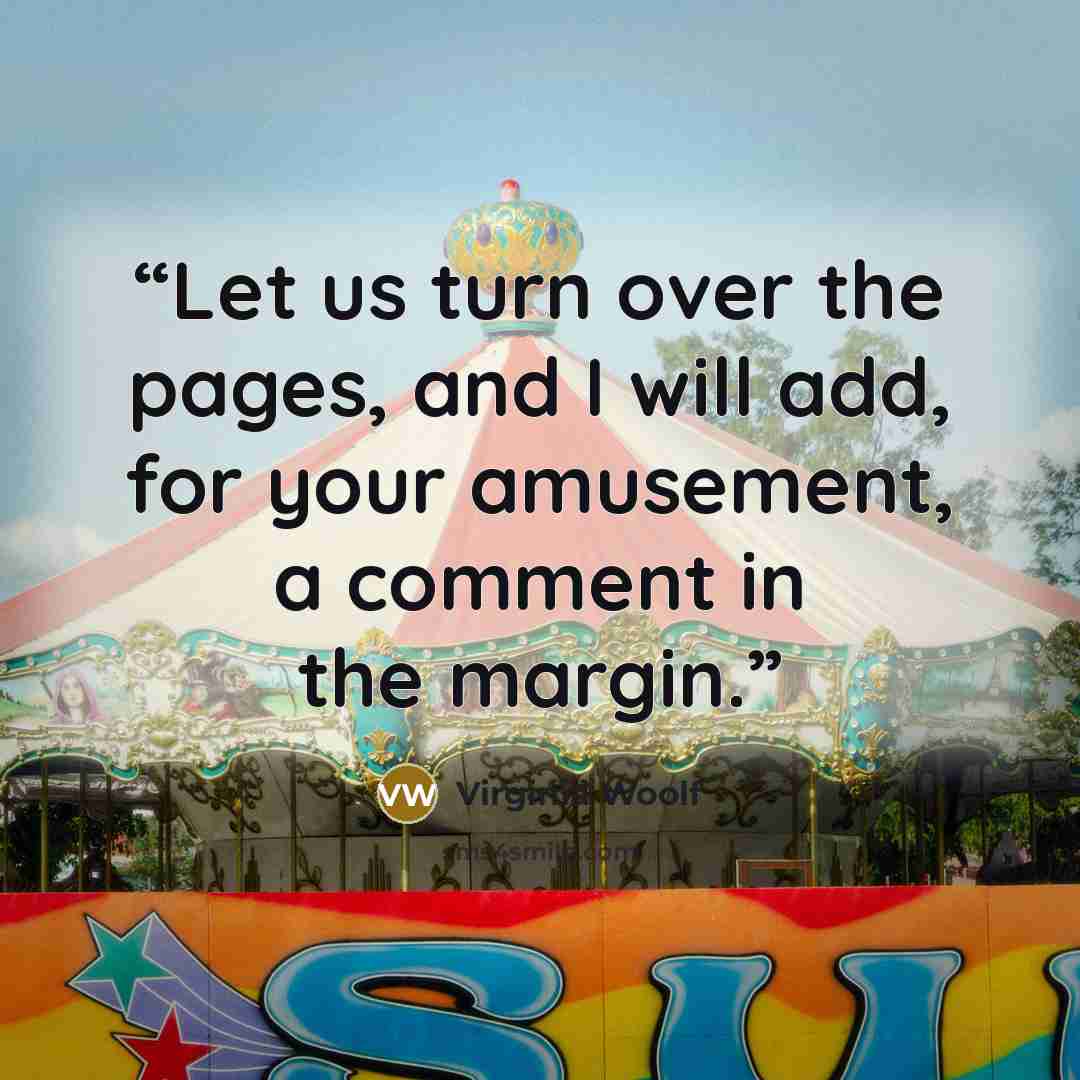 “Let us turn over the pages, and I will add, for your amusement, a comment in the margin.” quote by Virginia Woolf