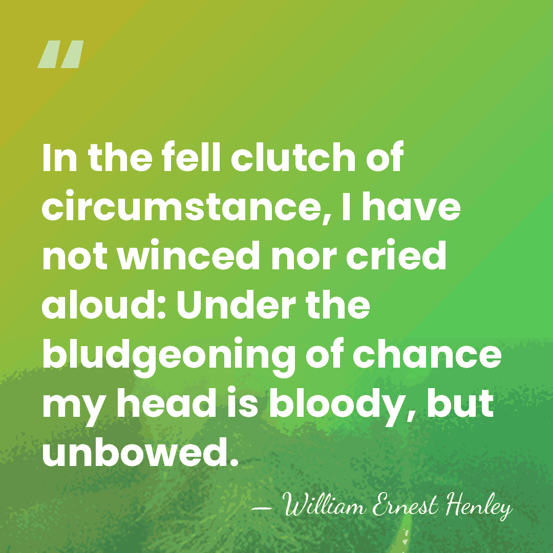 In the fell clutch of circumstance, I have not winced nor cried&hellip; - William Ernest Henley