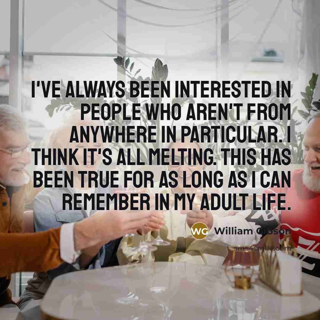 “I've always been interested in people who aren't from anywhere…” quote by William Gibson