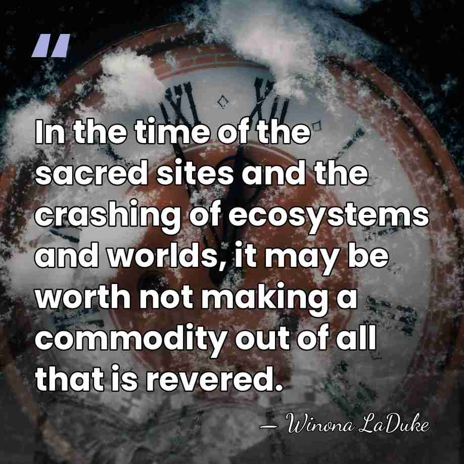 In the time of the sacred sites and the crashing of ecosystems&hellip; - Winona LaDuke