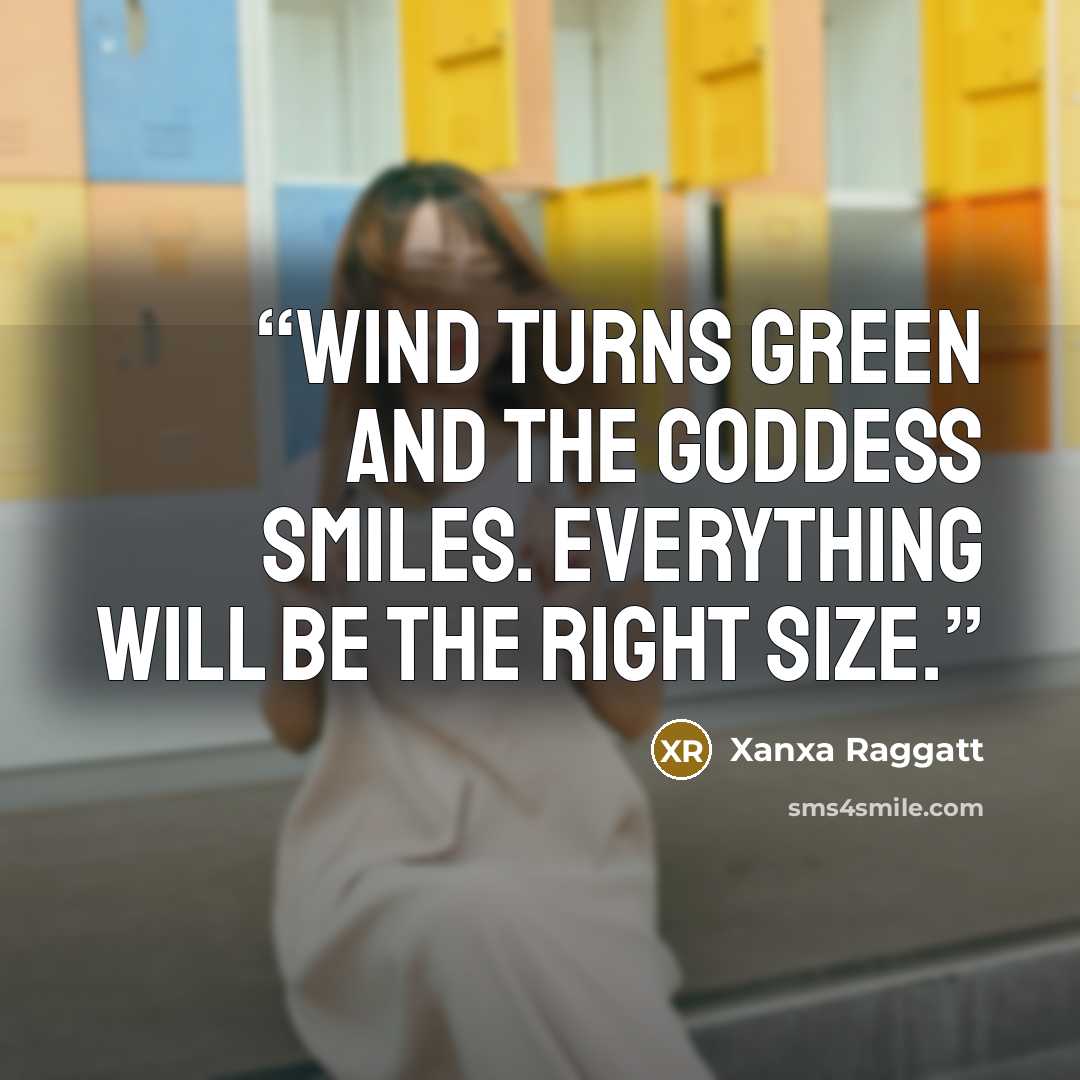 “Wind turns green and the Goddess smiles. Everything will be the right size.” quote by Xanxa Raggatt
