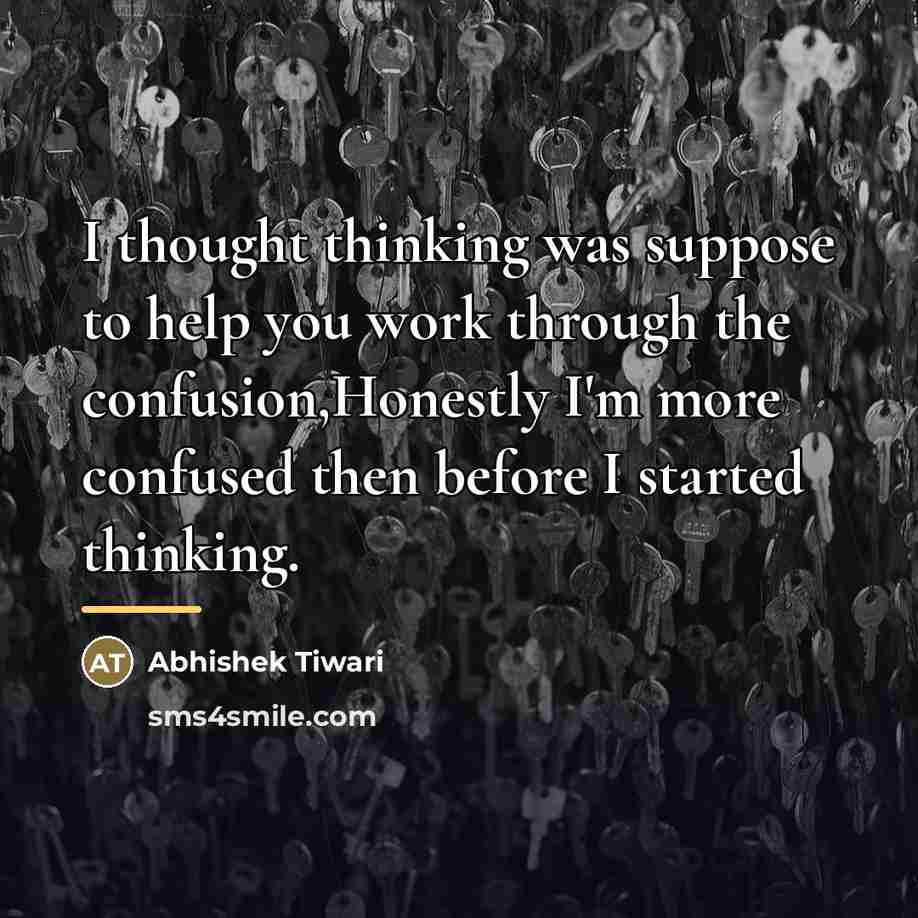 “I thought thinking was suppose to help you work through…” quote by Abhishek Tiwari