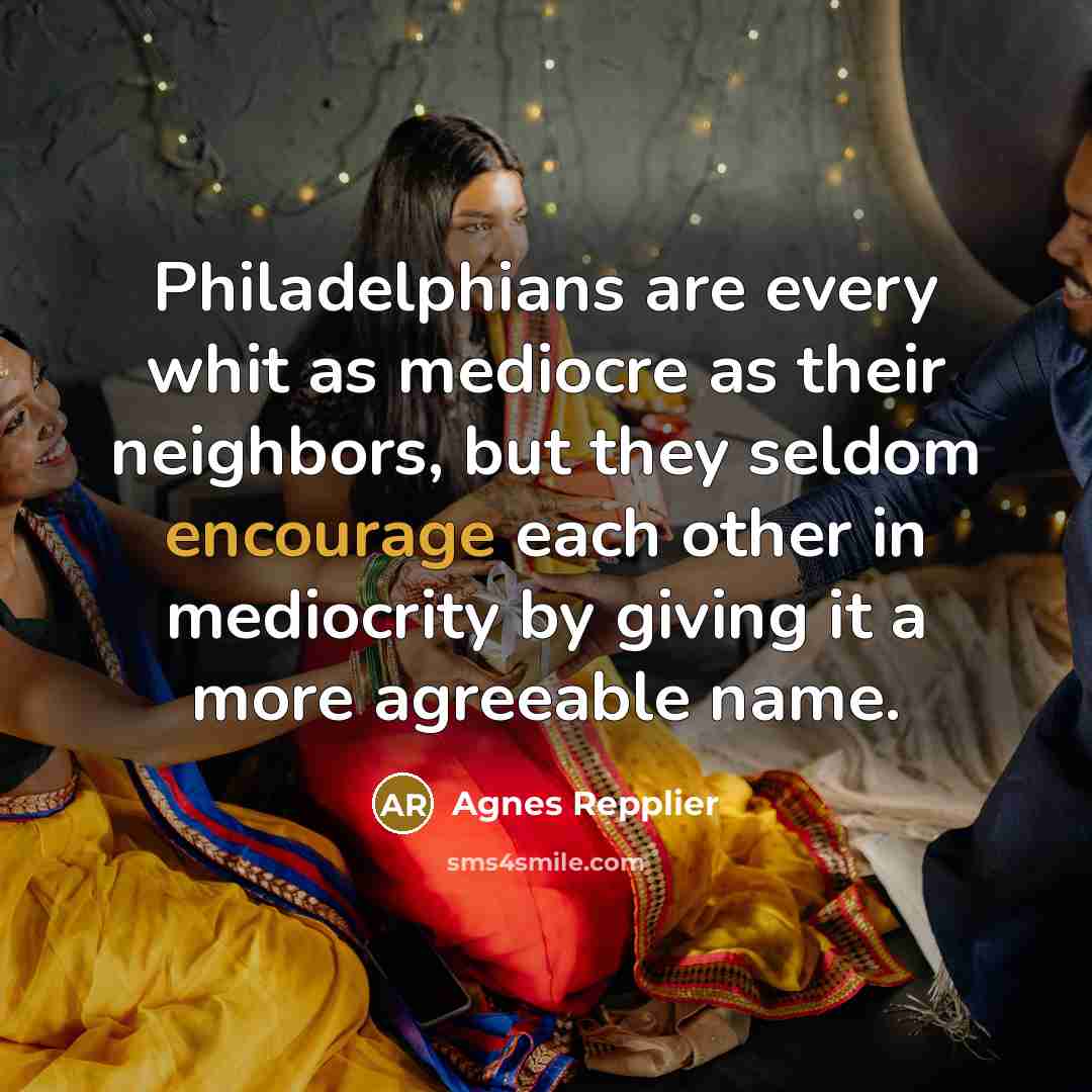 “Philadelphians are every whit as mediocre as their neighbors, but…” quote by Agnes Repplier
