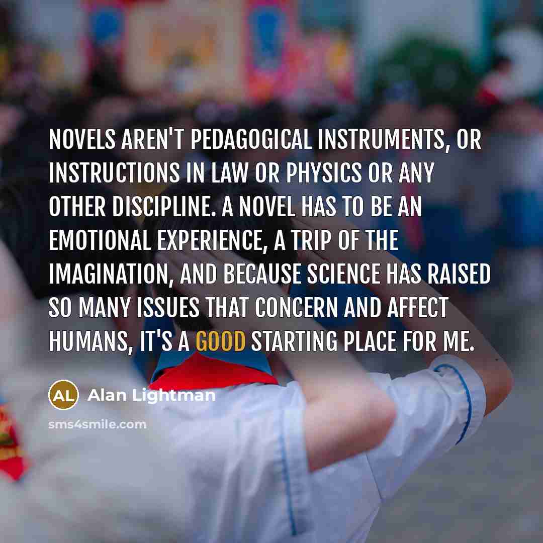 “Novels aren't pedagogical instruments, or instructions in law or physics…” quote by Alan Lightman