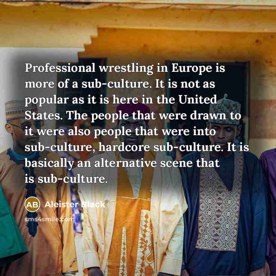 “Professional wrestling in Europe is more of a sub-culture. It…” quote by Aleister Black