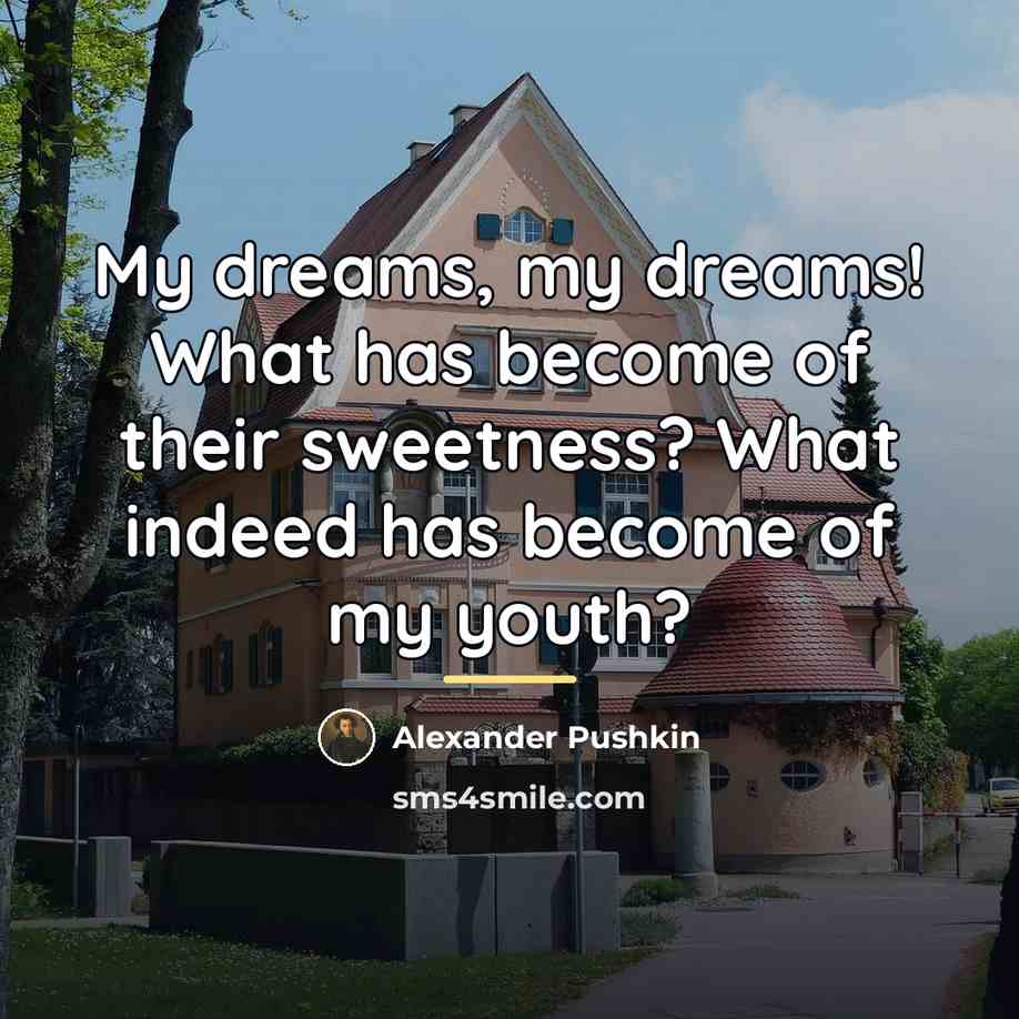 “My dreams, my dreams! What has become of their sweetness?…” quote by Alexander Pushkin