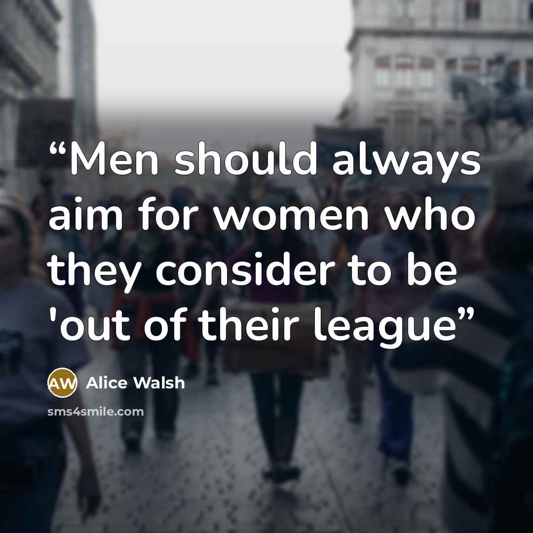 “Men should always aim for women who they consider to be 'out of their league” quote by Alice Walsh