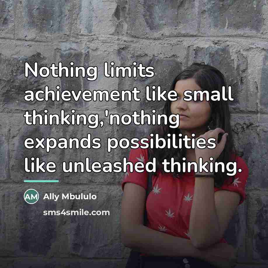 “Nothing limits achievement like small thinking,'nothing expands possibilities like unleashed…” quote by Ally Mbululo