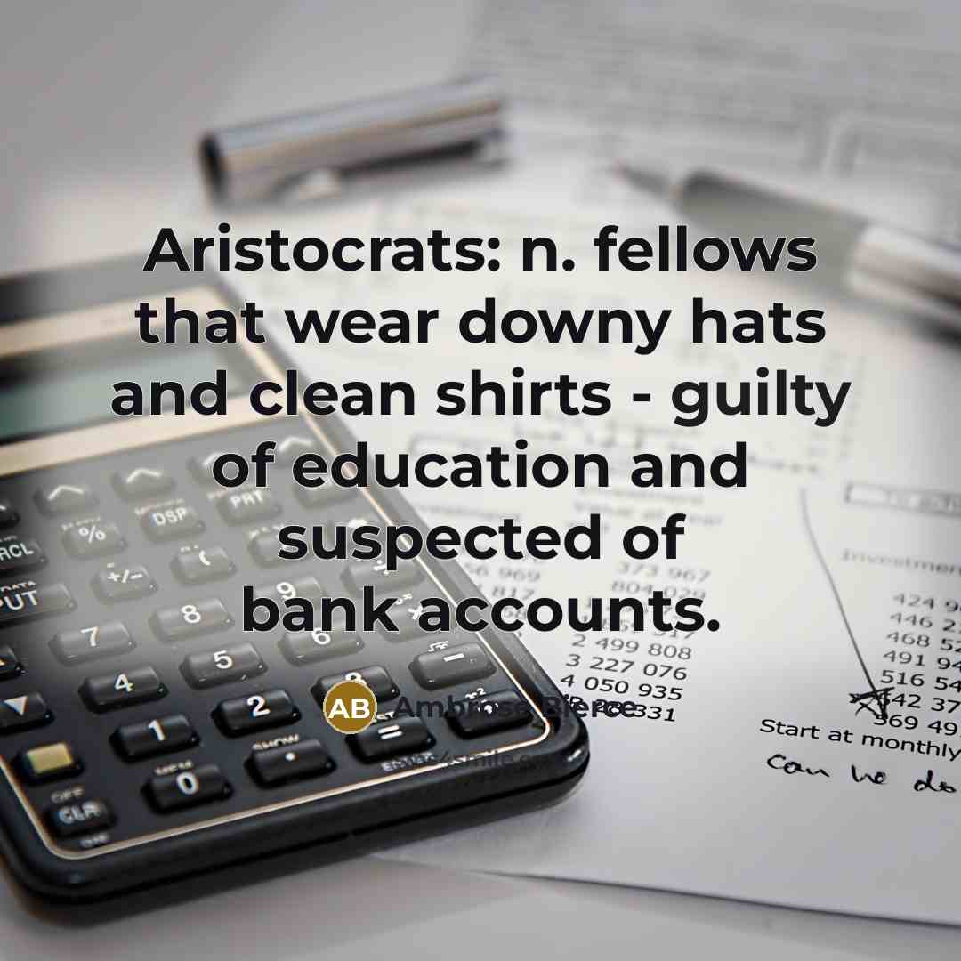 “Aristocrats: n. fellows that wear downy hats and clean shirts…” quote by Ambrose Bierce