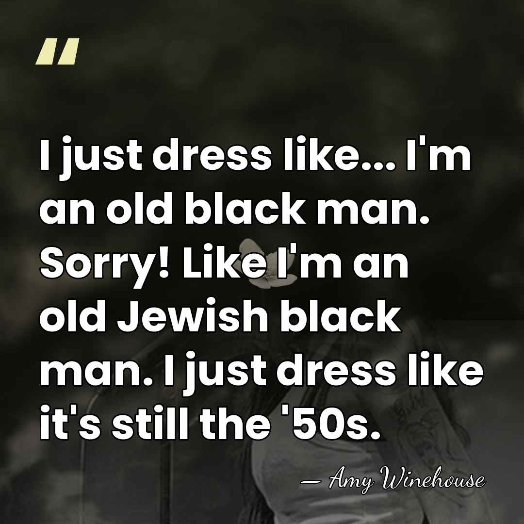 I just dress like... I'm an old black man. Sorry! Like I'm&hellip; - Amy Winehouse