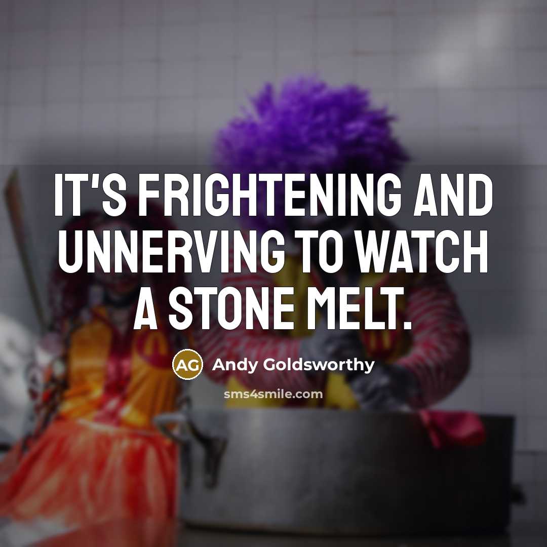 “It's frightening and unnerving to watch a stone melt.…” quote by Andy Goldsworthy