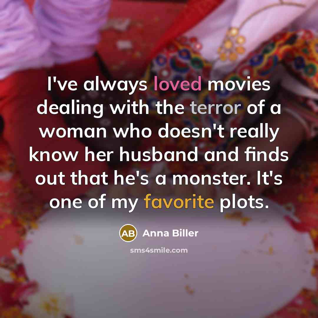 “I've always loved movies dealing with the terror of a woman who doesn't really know her husband and finds out that he's a monster. It's one of my favorite plots.” quote by Anna Biller