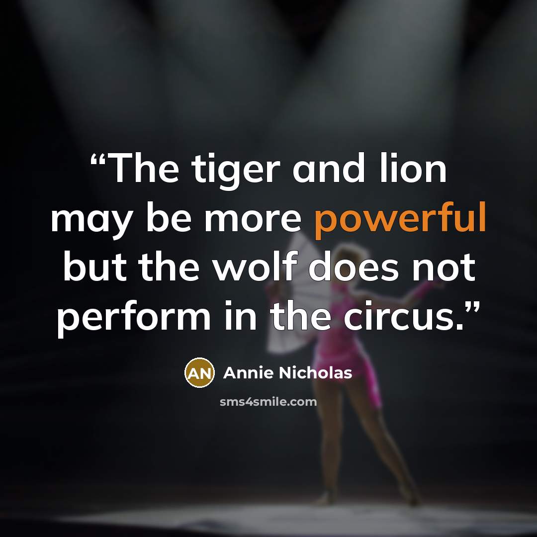 “The tiger and lion may be more powerful but the wolf does not perform in the circus.” quote by Annie Nicholas