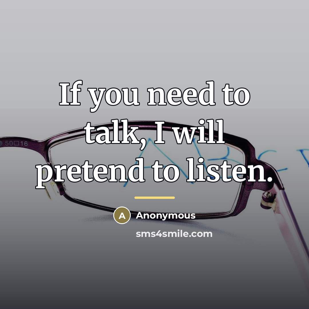 “If you need to talk, I will pretend to listen.…” quote by Anonymous