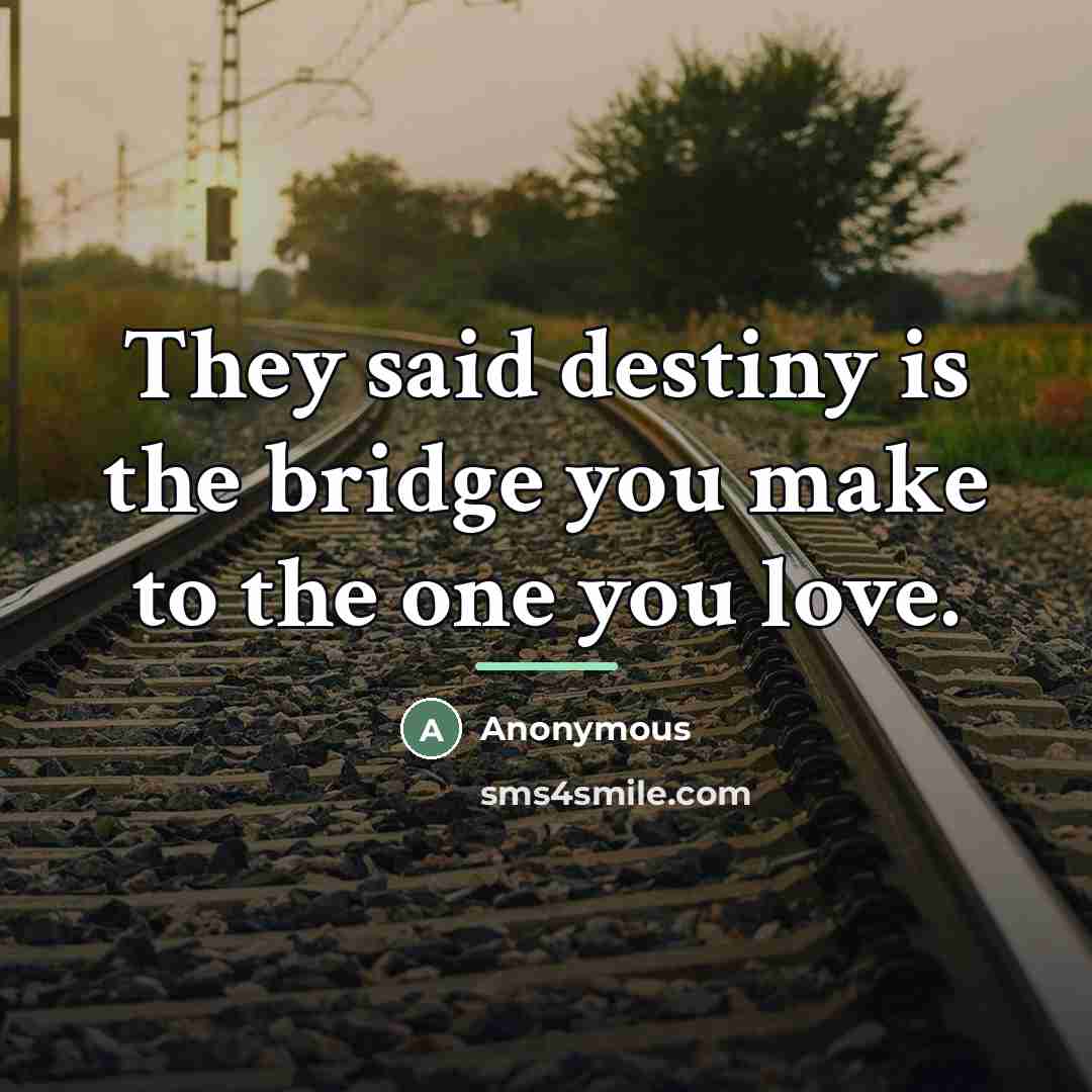 “They said destiny is the bridge you make to the…” quote by Anonymous