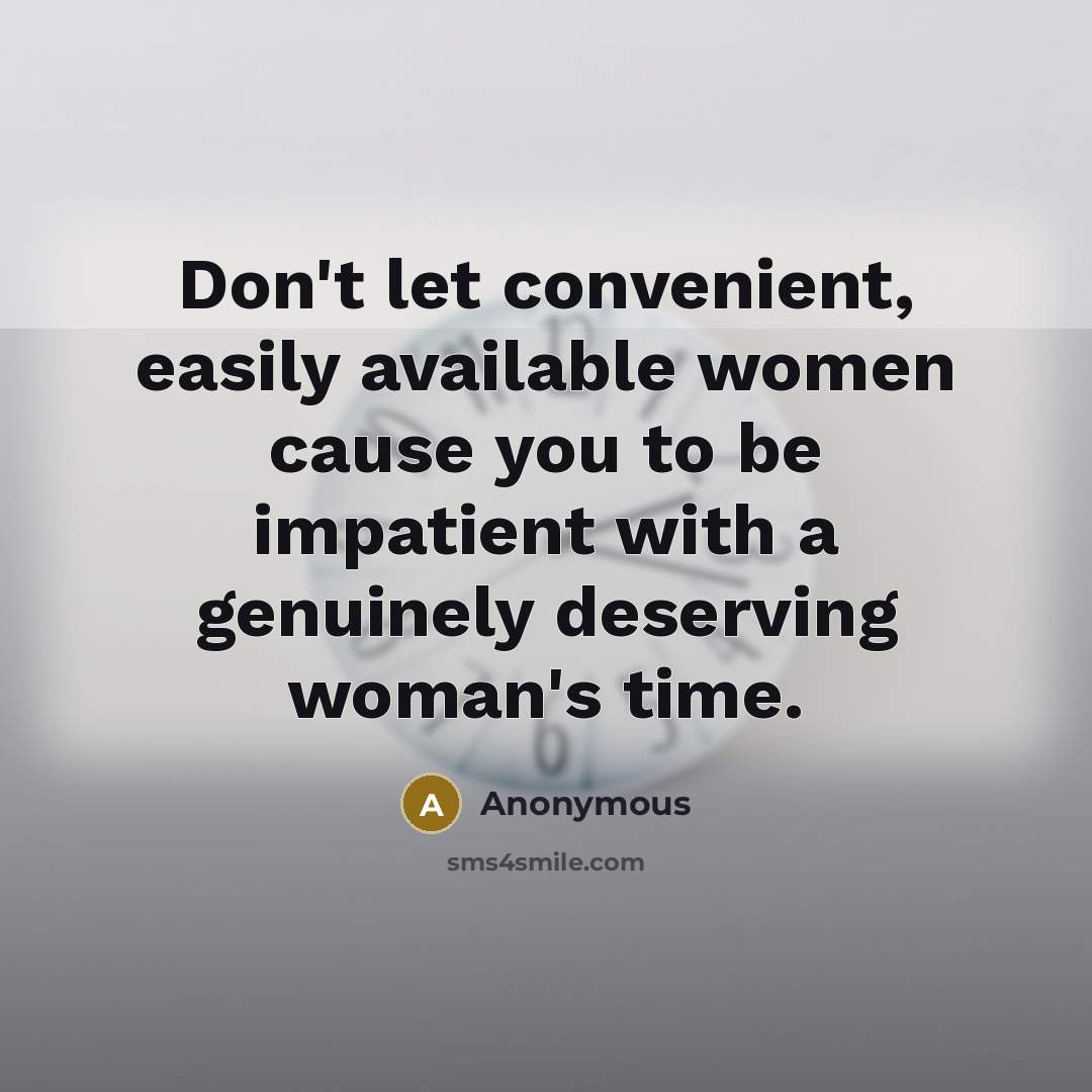 “Don't let convenient, easily available women cause you to be impatient with a genuinely deserving woman's time.” quote by Anonymous